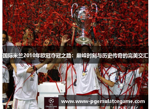 国际米兰2010年欧冠夺冠之路：巅峰时刻与历史传奇的完美交汇
