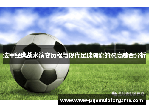 法甲经典战术演变历程与现代足球潮流的深度融合分析