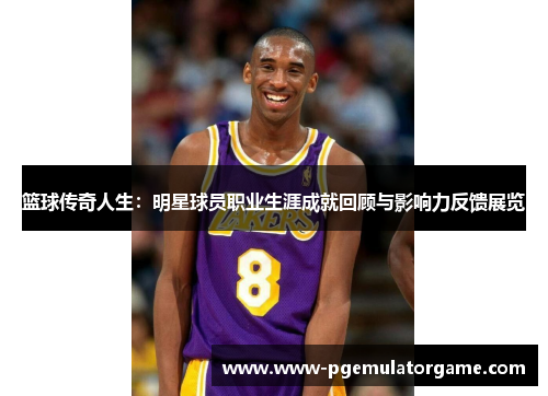 篮球传奇人生：明星球员职业生涯成就回顾与影响力反馈展览