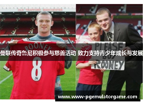 曼联传奇鲁尼积极参与慈善活动 致力支持青少年成长与发展