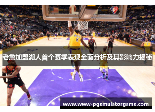老詹加盟湖人首个赛季表现全面分析及其影响力揭秘