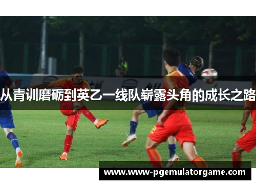 从青训磨砺到英乙一线队崭露头角的成长之路