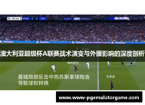 澳大利亚超级杯A联赛战术演变与外援影响的深度剖析