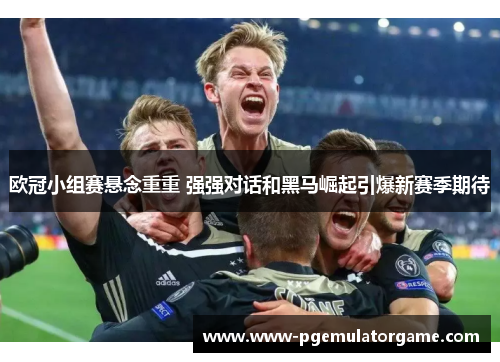 欧冠小组赛悬念重重 强强对话和黑马崛起引爆新赛季期待