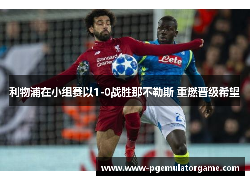 利物浦在小组赛以1-0战胜那不勒斯 重燃晋级希望