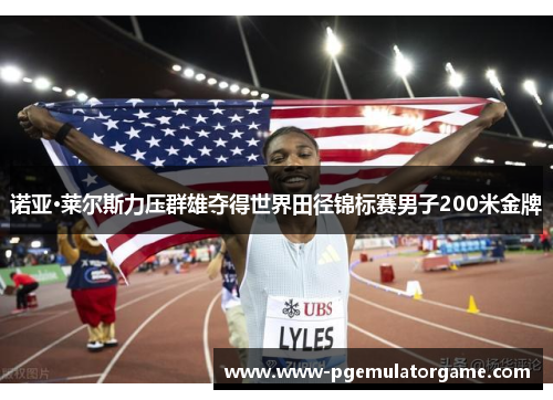 诺亚·莱尔斯力压群雄夺得世界田径锦标赛男子200米金牌
