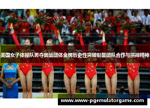 美国女子体操队勇夺奥运团体金牌历史性突破彰显团队合作与拼搏精神
