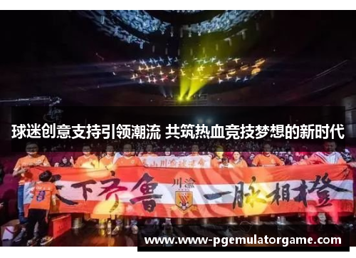 球迷创意支持引领潮流 共筑热血竞技梦想的新时代