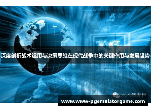 深度剖析战术运用与决策思维在现代战争中的关键作用与发展趋势