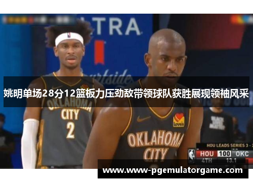 姚明单场28分12篮板力压劲敌带领球队获胜展现领袖风采