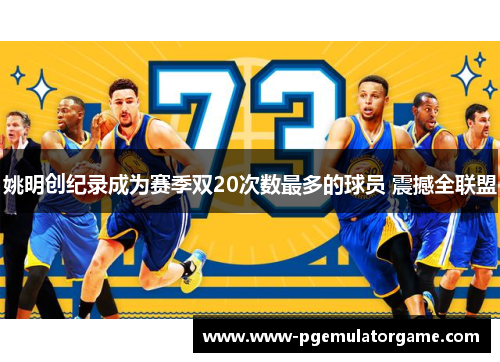 姚明创纪录成为赛季双20次数最多的球员 震撼全联盟