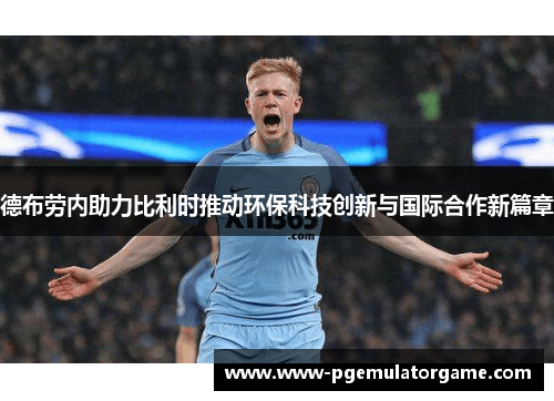 德布劳内助力比利时推动环保科技创新与国际合作新篇章