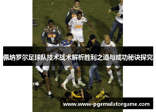 佩纳罗尔足球队技术战术解析胜利之道与成功秘诀探究