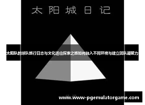 太阳队的球队旅行日志与文化适应探索之旅如何融入不同环境与建立团队凝聚力