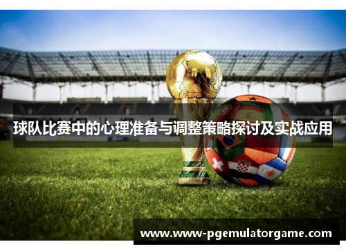 球队比赛中的心理准备与调整策略探讨及实战应用