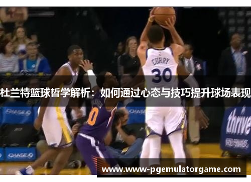 杜兰特篮球哲学解析：如何通过心态与技巧提升球场表现