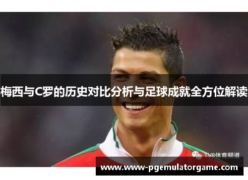 梅西与C罗的历史对比分析与足球成就全方位解读