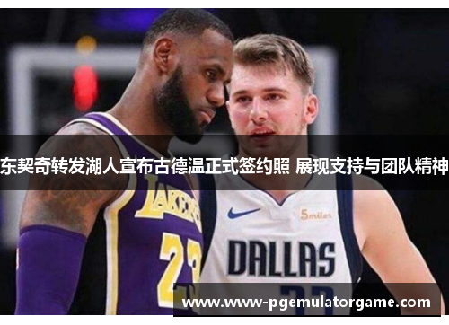东契奇转发湖人宣布古德温正式签约照 展现支持与团队精神