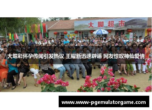 大堀彩怀孕传闻引发热议 王耀新迅速辟谣 网友惊叹神仙爱情
