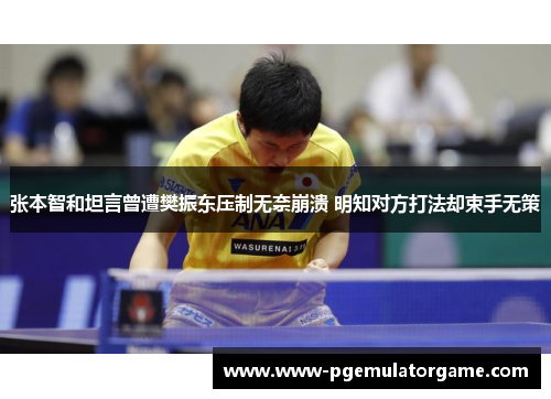 张本智和坦言曾遭樊振东压制无奈崩溃 明知对方打法却束手无策