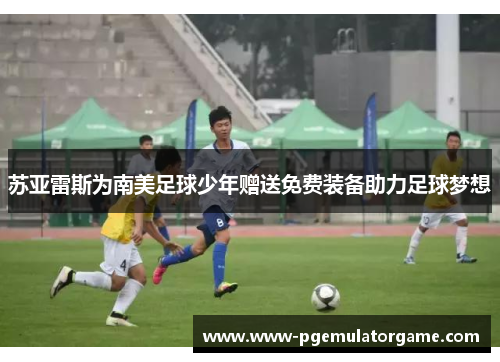 苏亚雷斯为南美足球少年赠送免费装备助力足球梦想