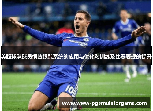 英超球队球员绩效跟踪系统的应用与优化对训练及比赛表现的提升