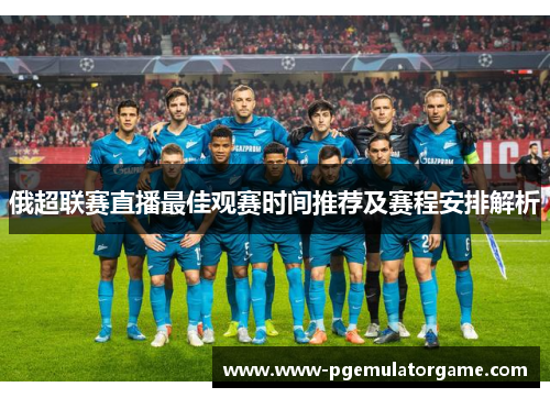 俄超联赛直播最佳观赛时间推荐及赛程安排解析