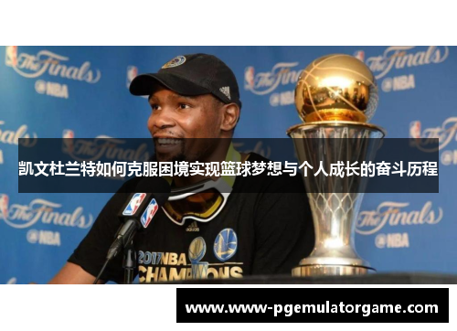 凯文杜兰特如何克服困境实现篮球梦想与个人成长的奋斗历程