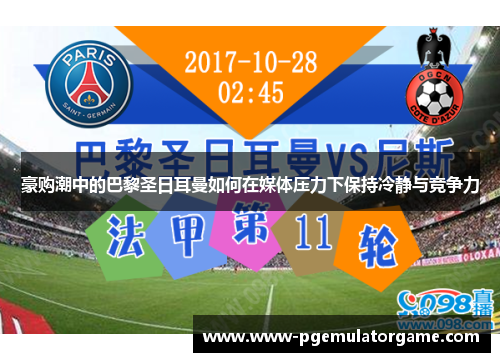 豪购潮中的巴黎圣日耳曼如何在媒体压力下保持冷静与竞争力