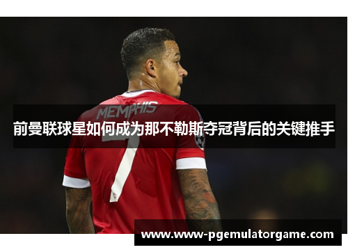前曼联球星如何成为那不勒斯夺冠背后的关键推手