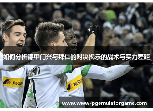 如何分析德甲门兴与拜仁的对决揭示的战术与实力差距