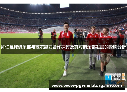 拜仁足球俱乐部与戴尔能力合作探讨及其对俱乐部发展的影响分析