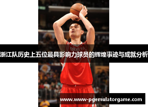 浙江队历史上五位最具影响力球员的辉煌事迹与成就分析