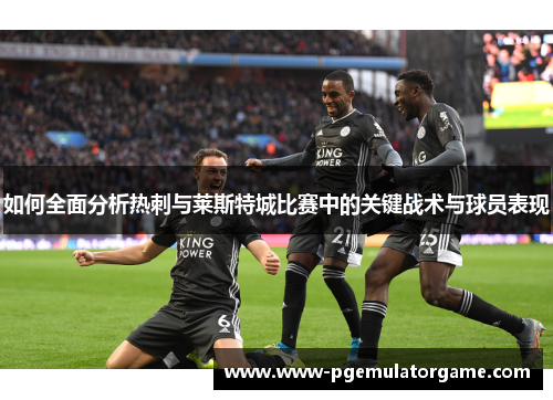 如何全面分析热刺与莱斯特城比赛中的关键战术与球员表现