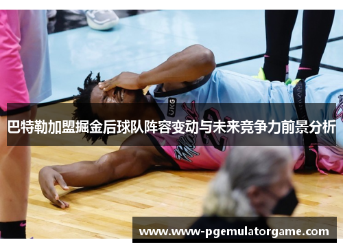 巴特勒加盟掘金后球队阵容变动与未来竞争力前景分析