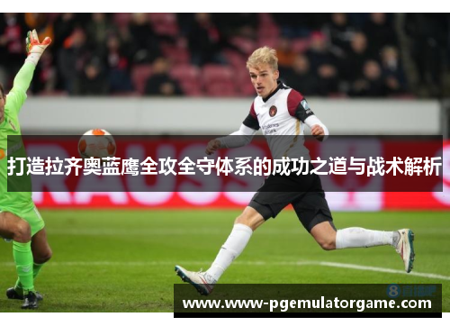 打造拉齐奥蓝鹰全攻全守体系的成功之道与战术解析