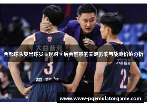 西部球队复出球员表现对季后赛前景的关键影响与战略价值分析