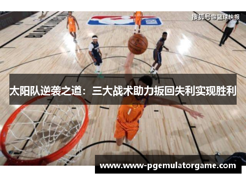 太阳队逆袭之道：三大战术助力扳回失利实现胜利