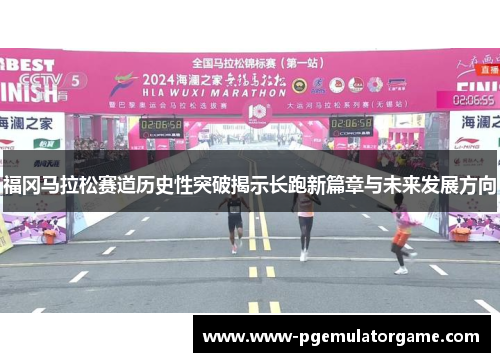 福冈马拉松赛道历史性突破揭示长跑新篇章与未来发展方向