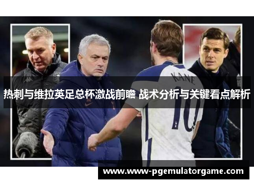 热刺与维拉英足总杯激战前瞻 战术分析与关键看点解析