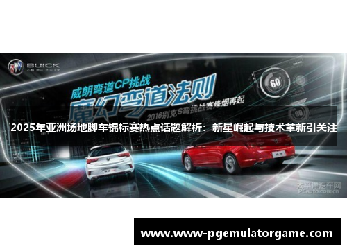 2025年亚洲场地脚车锦标赛热点话题解析：新星崛起与技术革新引关注