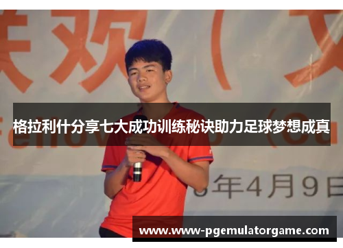 格拉利什分享七大成功训练秘诀助力足球梦想成真