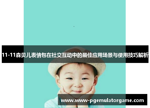 11-11森贝儿表情包在社交互动中的最佳应用场景与使用技巧解析