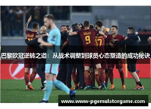 巴黎欧冠逆转之道：从战术调整到球员心态塑造的成功秘诀