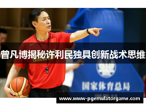 曾凡博揭秘许利民独具创新战术思维