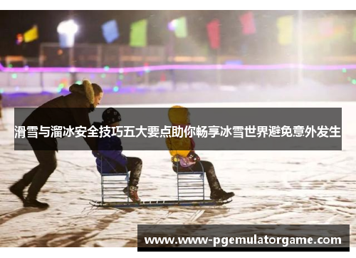 滑雪与溜冰安全技巧五大要点助你畅享冰雪世界避免意外发生