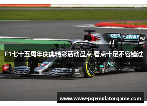F1七十五周年庆典精彩活动盘点 看点十足不容错过