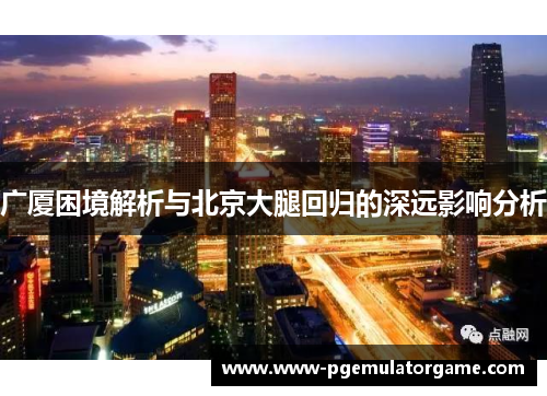广厦困境解析与北京大腿回归的深远影响分析