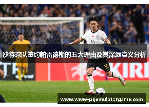 沙特球队签约帕雷德斯的五大理由及其深远意义分析