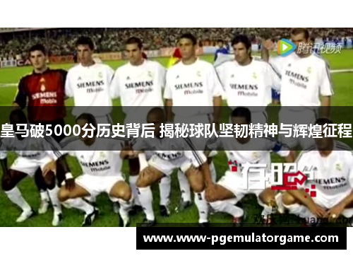 皇马破5000分历史背后 揭秘球队坚韧精神与辉煌征程